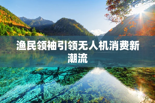 渔民领袖引领无人机消费新潮流