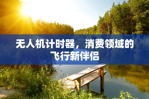 无人机计时器，消费领域的飞行新伴侣