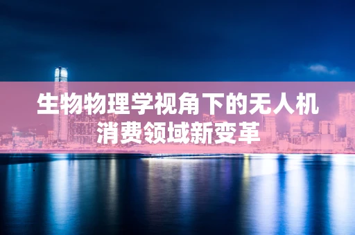 生物物理学视角下的无人机消费领域新变革