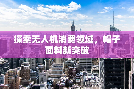 探索无人机消费领域，帽子面料新突破