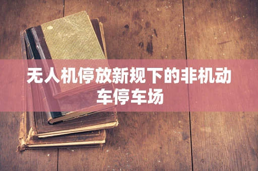 无人机停放新规下的非机动车停车场