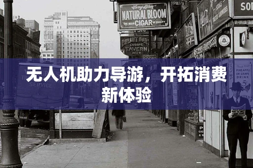无人机助力导游，开拓消费新体验