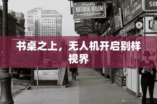 书桌之上，无人机开启别样视界