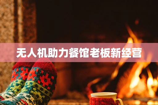 无人机助力餐馆老板新经营